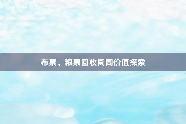 布票、粮票回收阛阓价值探索