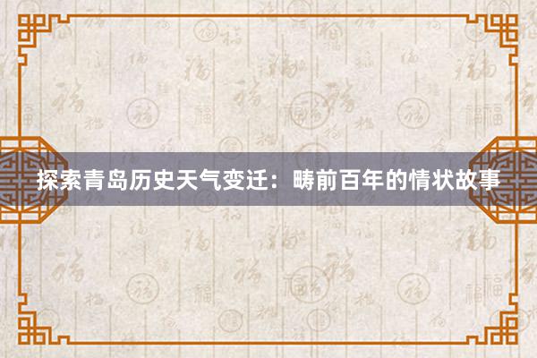 探索青岛历史天气变迁：畴前百年的情状故事