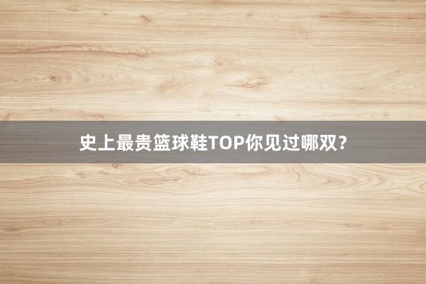 史上最贵篮球鞋TOP你见过哪双？